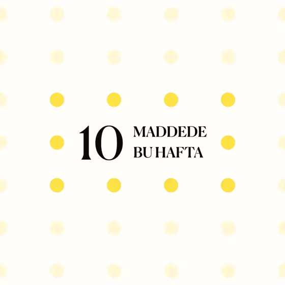10 maddede bu hafta